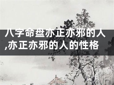 八字命盘亦正亦邪的人,亦正亦邪的人的性格
