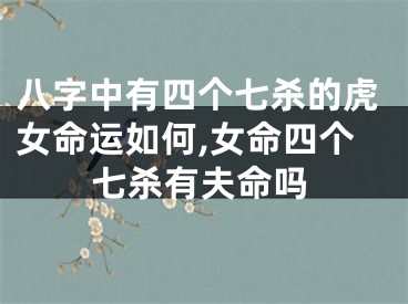 八字中有四个七杀的虎女命运如何,女命四个七杀有夫命吗