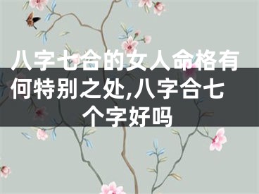 八字七合的女人命格有何特别之处,八字合七个字好吗