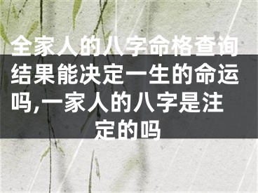 全家人的八字命格查询结果能决定一生的命运吗,一家人的八字是注定的吗