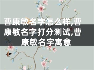 曹康敏名字怎么样,曹康敏名字打分测试,曹康敏名字寓意