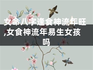 女命八字逢食神流年旺,女食神流年易生女孩吗