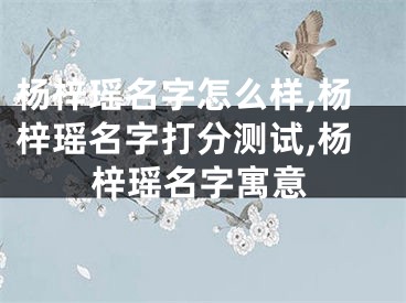 杨梓瑶名字怎么样,杨梓瑶名字打分测试,杨梓瑶名字寓意