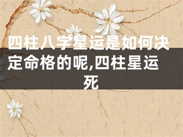 四柱八字星运是如何决定命格的呢,四柱星运死