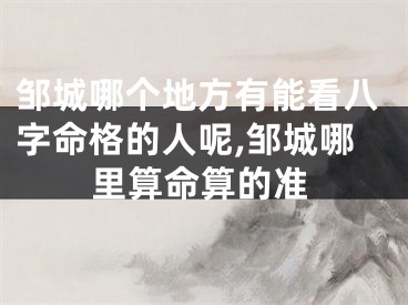邹城哪个地方有能看八字命格的人呢,邹城哪里算命算的准