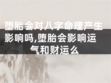 堕胎会对八字命理产生影响吗,堕胎会影响运气和财运么