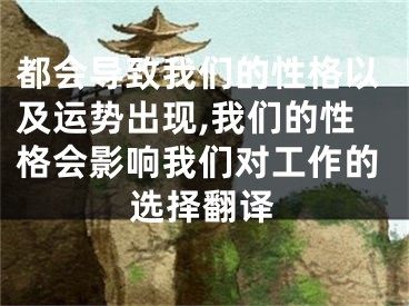 都会导致我们的性格以及运势出现,我们的性格会影响我们对工作的选择翻译