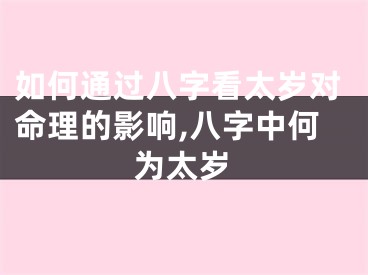 如何通过八字看太岁对命理的影响,八字中何为太岁