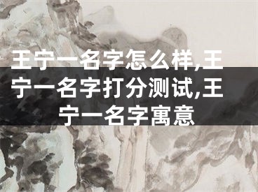 王宁一名字怎么样,王宁一名字打分测试,王宁一名字寓意