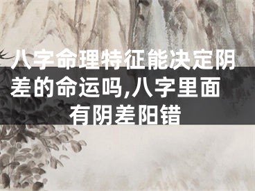 八字命理特征能决定阴差的命运吗,八字里面有阴差阳错