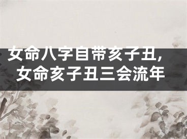 女命八字自带亥子丑,女命亥子丑三会流年