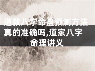道教八字命盘预测方法真的准确吗,道家八字命理讲义