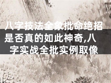 八字技法全象批命绝招是否真的如此神奇,八字实战全批实例取像