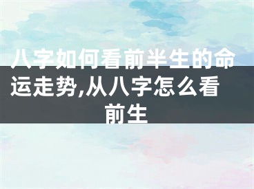 八字如何看前半生的命运走势,从八字怎么看前生