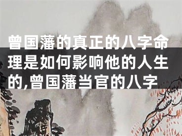 曾国藩的真正的八字命理是如何影响他的人生的,曾国藩当官的八字