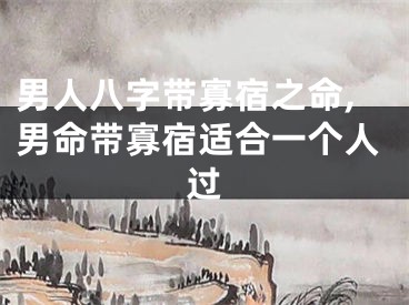 男人八字带寡宿之命,男命带寡宿适合一个人过