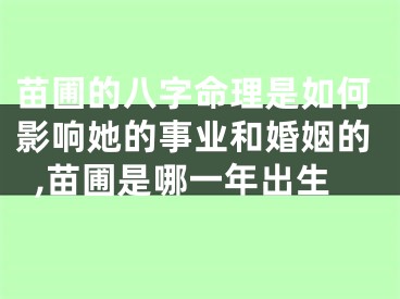苗圃的八字命理是如何影响她的事业和婚姻的,苗圃是哪一年出生