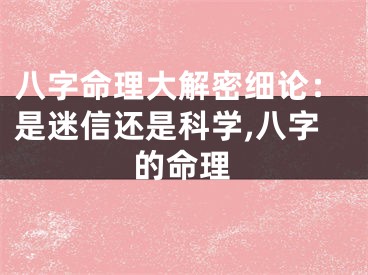 八字命理大解密细论：是迷信还是科学,八字的命理