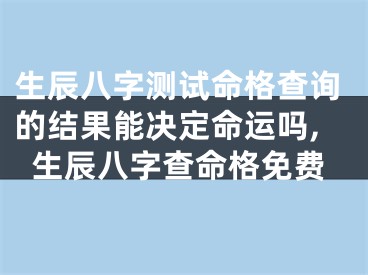 生辰八字测试命格查询的结果能决定命运吗,生辰八字查命格免费