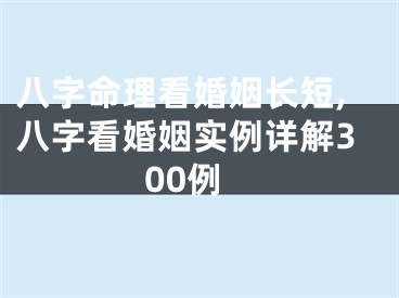 八字命理看婚姻长短,八字看婚姻实例详解300例