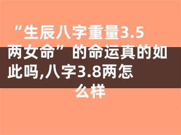 “生辰八字重量3.5两女命”的命运真的如此吗,八字3.8两怎么样