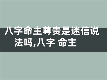 八字命主尊贵是迷信说法吗,八字 命主
