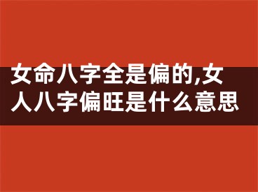 女命八字全是偏的,女人八字偏旺是什么意思