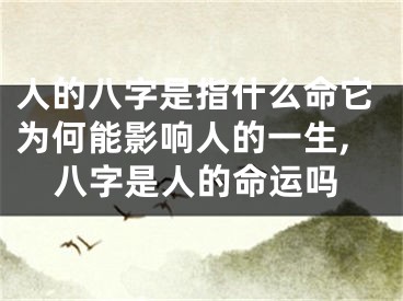 人的八字是指什么命它为何能影响人的一生,八字是人的命运吗