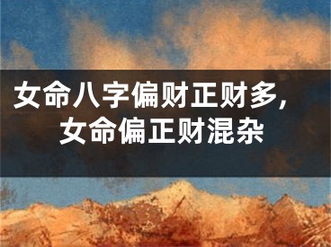 女命八字偏财正财多,女命偏正财混杂