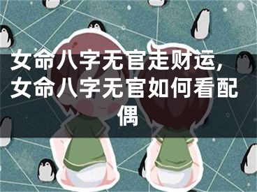 女命八字无官走财运,女命八字无官如何看配偶