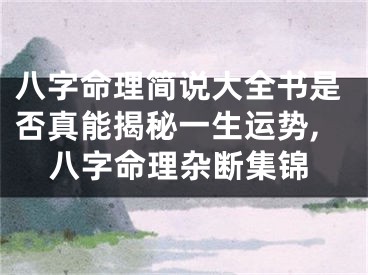 八字命理简说大全书是否真能揭秘一生运势,八字命理杂断集锦