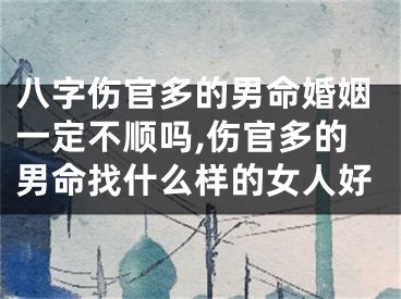 八字伤官多的男命婚姻一定不顺吗,伤官多的男命找什么样的女人好