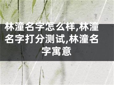 林潼名字怎么样,林潼名字打分测试,林潼名字寓意