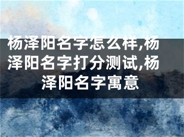 杨泽阳名字怎么样,杨泽阳名字打分测试,杨泽阳名字寓意