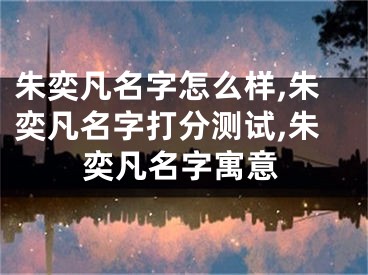 朱奕凡名字怎么样,朱奕凡名字打分测试,朱奕凡名字寓意