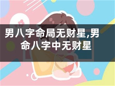 男八字命局无财星,男命八字中无财星