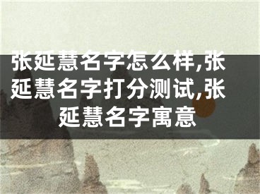 张延慧名字怎么样,张延慧名字打分测试,张延慧名字寓意