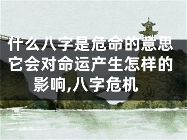 什么八字是危命的意思它会对命运产生怎样的影响,八字危机