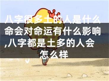 八字很多土的人是什么命会对命运有什么影响,八字都是土多的人会怎么样