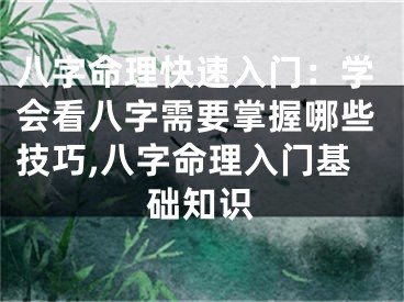 八字命理快速入门：学会看八字需要掌握哪些技巧,八字命理入门基础知识