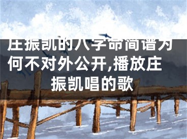 庄振凯的八字命简谱为何不对外公开,播放庄振凯唱的歌