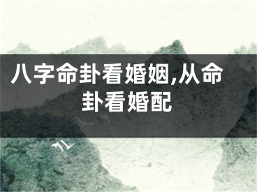 八字命卦看婚姻,从命卦看婚配