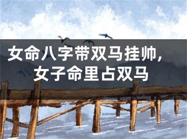 女命八字带双马挂帅,女子命里占双马