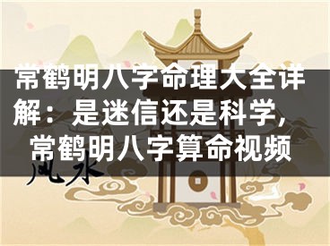 常鹤明八字命理大全详解：是迷信还是科学,常鹤明八字算命视频