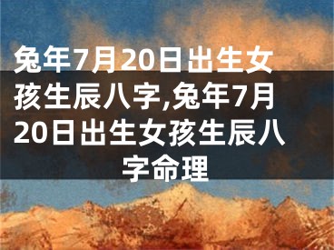 兔年7月20日出生女孩生辰八字,兔年7月20日出生女孩生辰八字命理