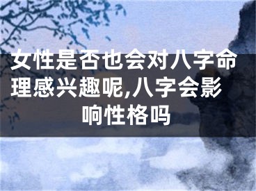 女性是否也会对八字命理感兴趣呢,八字会影响性格吗