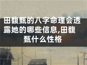 田馥甄的八字命理会透露她的哪些信息,田馥甄什么性格
