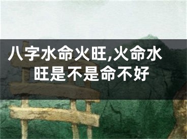 八字水命火旺,火命水旺是不是命不好
