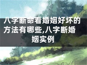 八字断命看婚姻好坏的方法有哪些,八字断婚姻实例