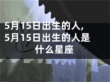 5月15日出生的人,5月15日出生的人是什么星座
